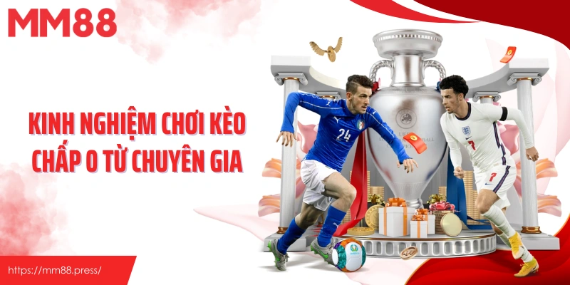 Kinh nghiệm chơi kèo chấp 0 từ chuyên gia